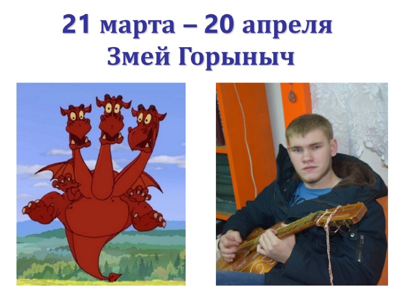 21 марта – 20 апреля   Змей Горыныч